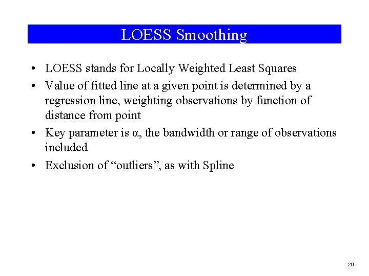 LOESS Smoothing • LOESS stands for Locally Weighted Least Squares • Value of fitted