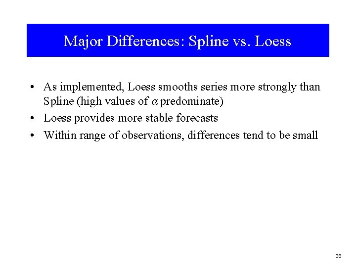 Major Differences: Spline vs. Loess • As implemented, Loess smooths series more strongly than