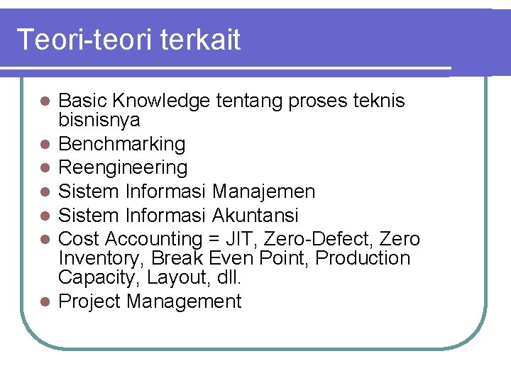 Teori-teori terkait l l l l Basic Knowledge tentang proses teknis bisnisnya Benchmarking Reengineering