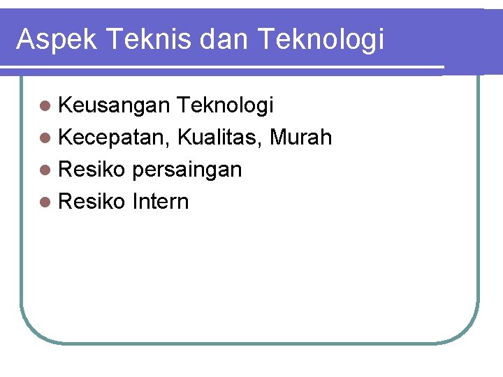 Aspek Teknis dan Teknologi l Keusangan Teknologi l Kecepatan, Kualitas, Murah l Resiko persaingan