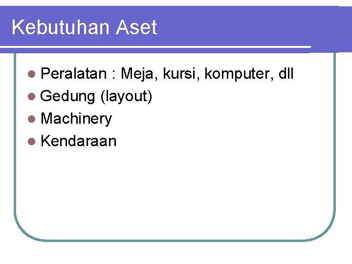 Kebutuhan Aset l Peralatan : Meja, kursi, komputer, dll l Gedung (layout) l Machinery