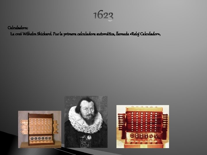 Calculadora: La creó Wilhelm Shickard. Fue la primera calculadora automática, llamada «Reloj Calculador» ,