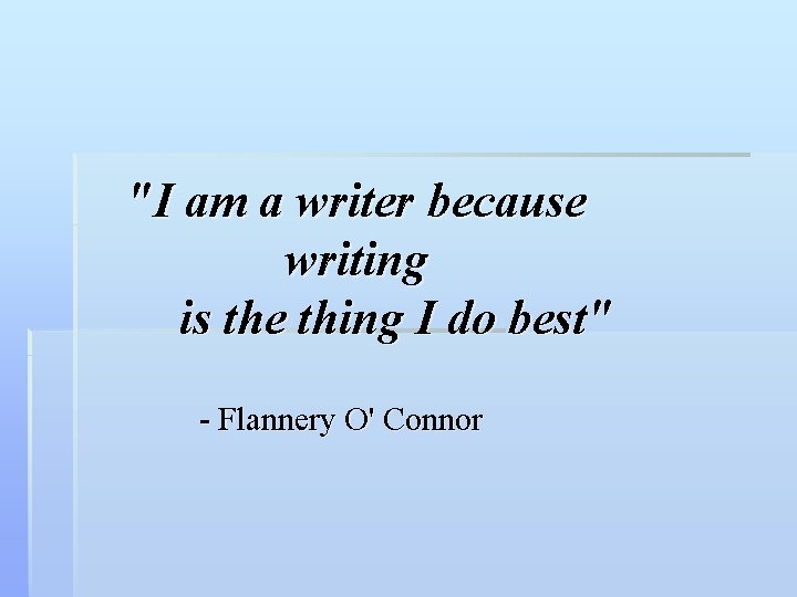"I am a writer because writing is the thing I do best" - Flannery "I am a writer because writing is the thing I do best" - Flannery