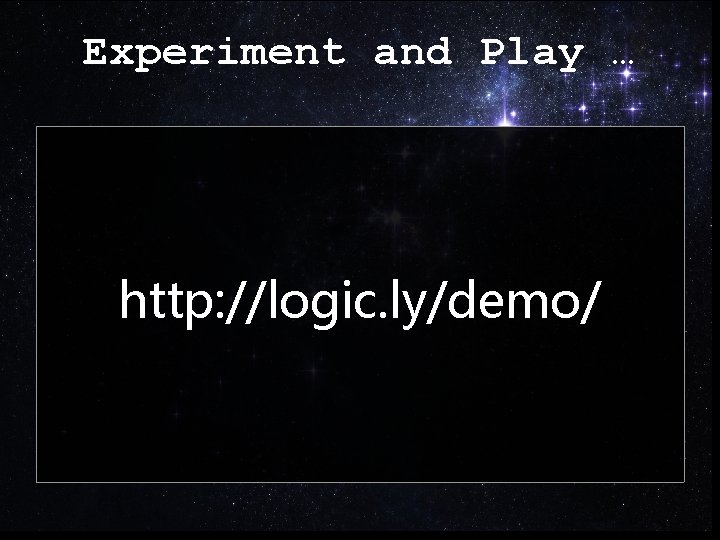 Experiment and Play … http: //logic. ly/demo/ Experiment and Play … http: //logic. ly/demo/