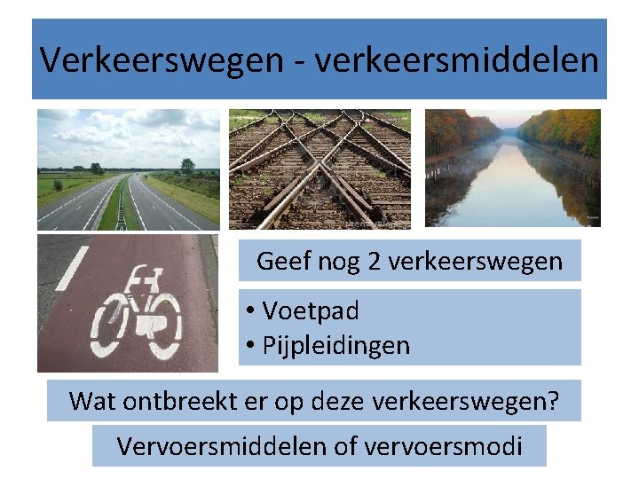 Verkeerswegen - verkeersmiddelen Geef nog 2 verkeerswegen • Voetpad • Pijpleidingen Wat ontbreekt er