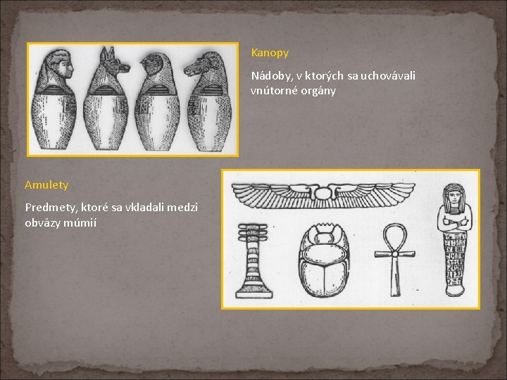 Kanopy Nádoby, v ktorých sa uchovávali vnútorné orgány Amulety Predmety, ktoré sa vkladali medzi