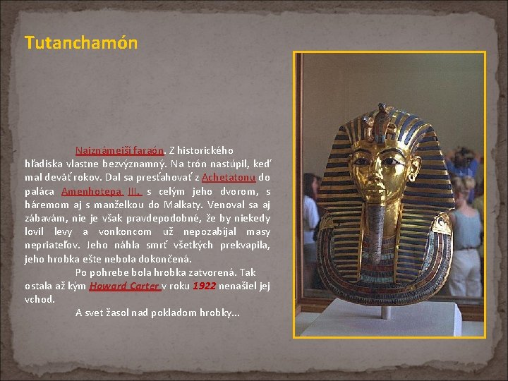 Tutanchamón Najznámejší faraón. Z historického hľadiska vlastne bezvýznamný. Na trón nastúpil, keď mal deväť