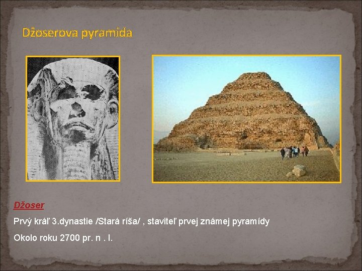 Džoserova pyramída Džoser Prvý kráľ 3. dynastie /Stará ríša/ , staviteľ prvej známej pyramídy