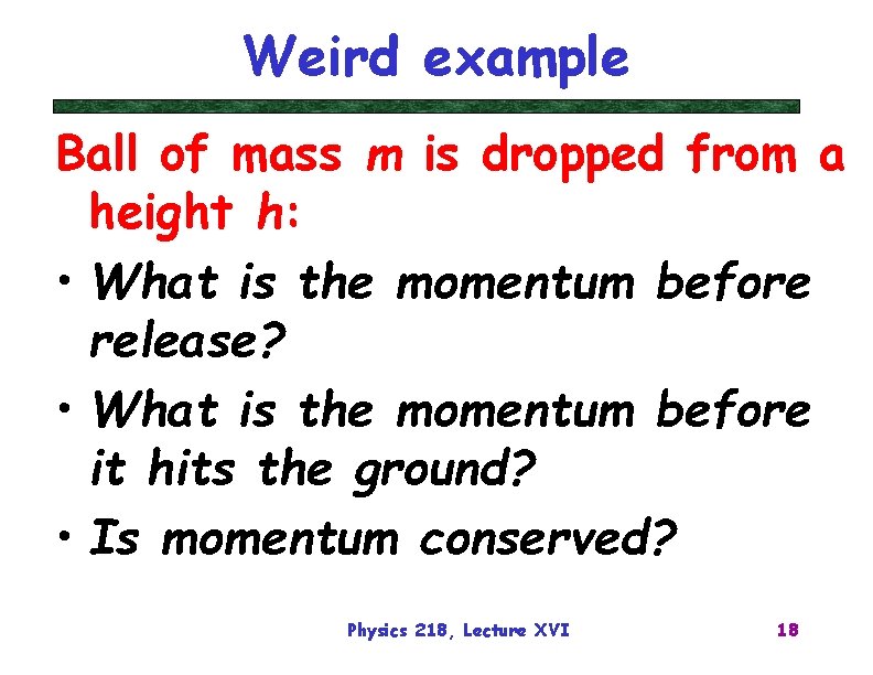 Weird example Ball of mass m is dropped from a height h: • What