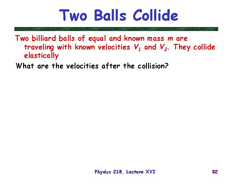 Two Balls Collide Two billiard balls of equal and known mass m are traveling