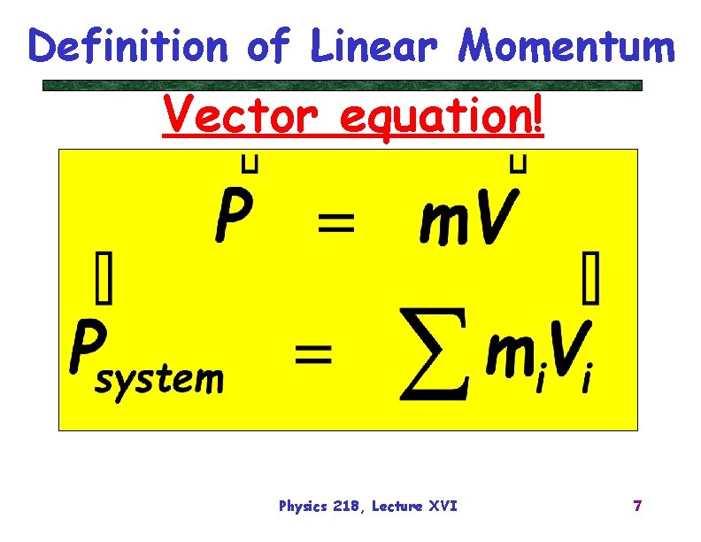 Definition of Linear Momentum Vector equation! Physics 218, Lecture XVI 7 