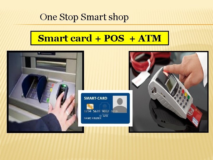 One Stop Smart shop Smart card + POS + ATM 