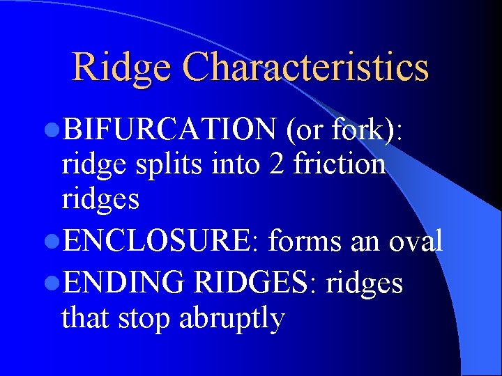 Ridge Characteristics l. BIFURCATION (or fork): ridge splits into 2 friction ridges l. ENCLOSURE: