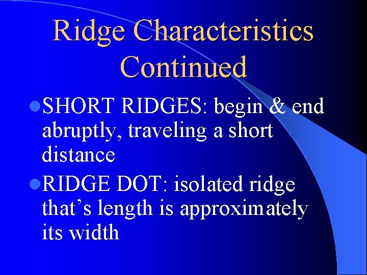 Ridge Characteristics Continued l. SHORT RIDGES: begin & end abruptly, traveling a short distance