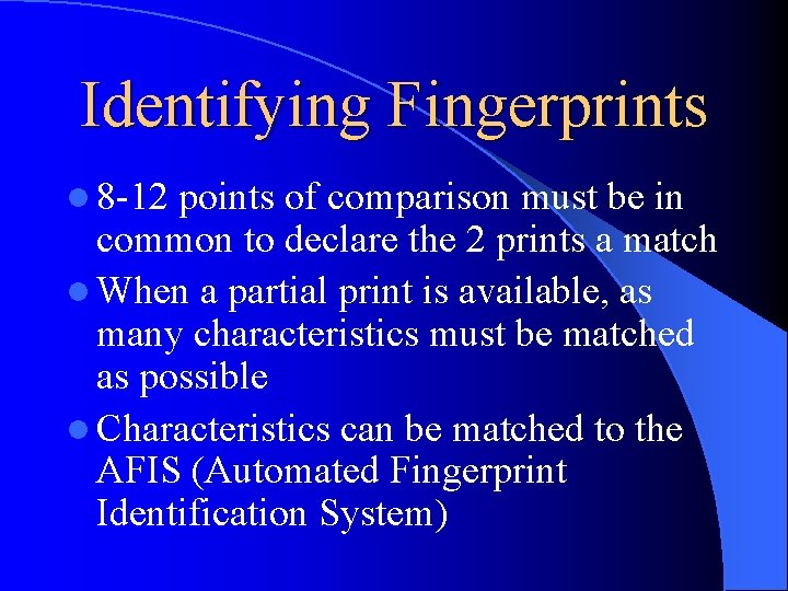 Identifying Fingerprints l 8 -12 points of comparison must be in common to declare