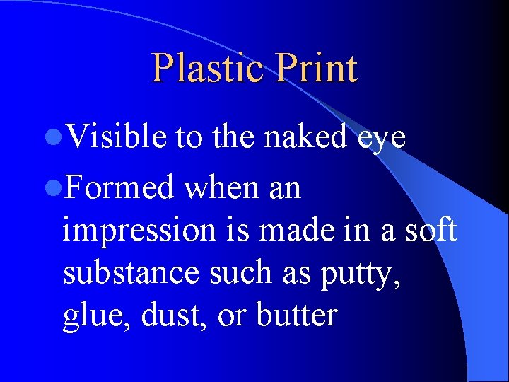 Plastic Print l. Visible to the naked eye l. Formed when an impression is