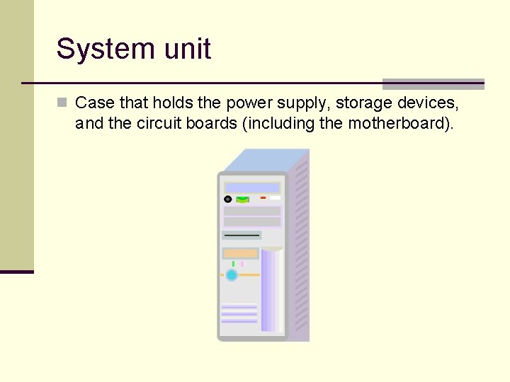 System unit n Case that holds the power supply, storage devices, and the circuit
