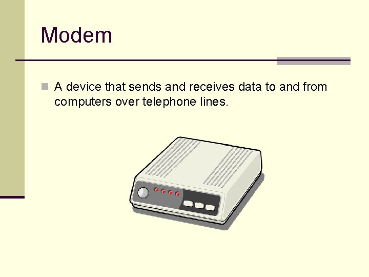 Modem n A device that sends and receives data to and from computers over