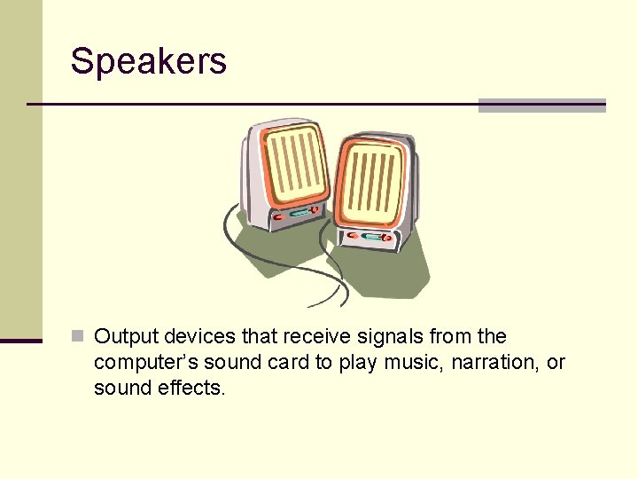 Speakers n Output devices that receive signals from the computer’s sound card to play