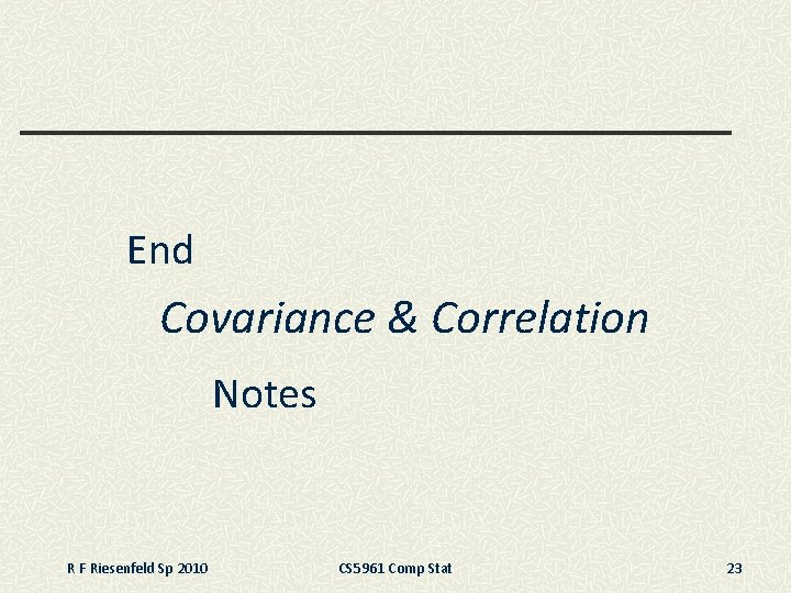 End Covariance & Correlation Notes R F Riesenfeld Sp 2010 CS 5961 Comp Stat