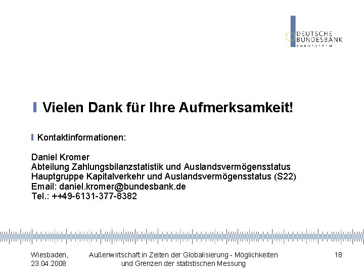 ❙Vielen Dank für Ihre Aufmerksamkeit! ❙Kontaktinformationen: Daniel Kromer Abteilung Zahlungsbilanzstatistik und Auslandsvermögensstatus Hauptgruppe Kapitalverkehr