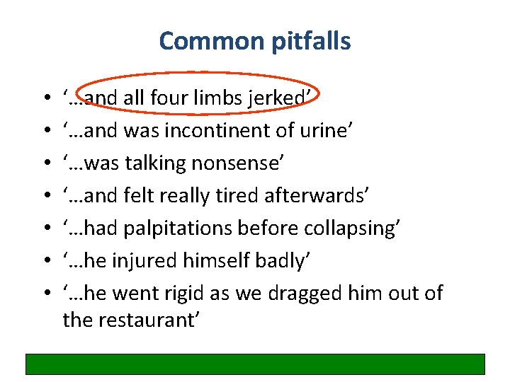 Common pitfalls • • ‘…and all four limbs jerked’ ‘…and was incontinent of urine’