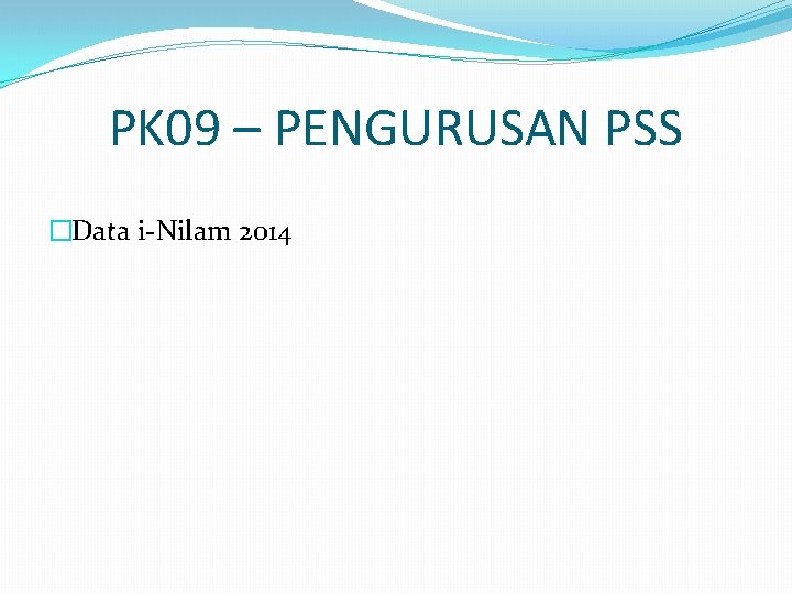 PK 09 – PENGURUSAN PSS �Data i-Nilam 2014 