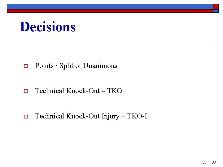 Decisions o Points / Split or Unanimous o Technical Knock-Out – TKO o Technical