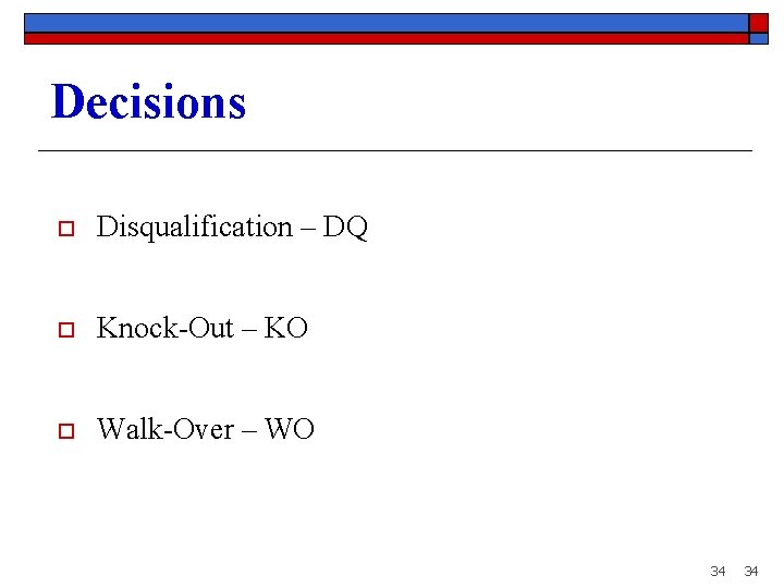 Decisions o Disqualification – DQ o Knock-Out – KO o Walk-Over – WO 34