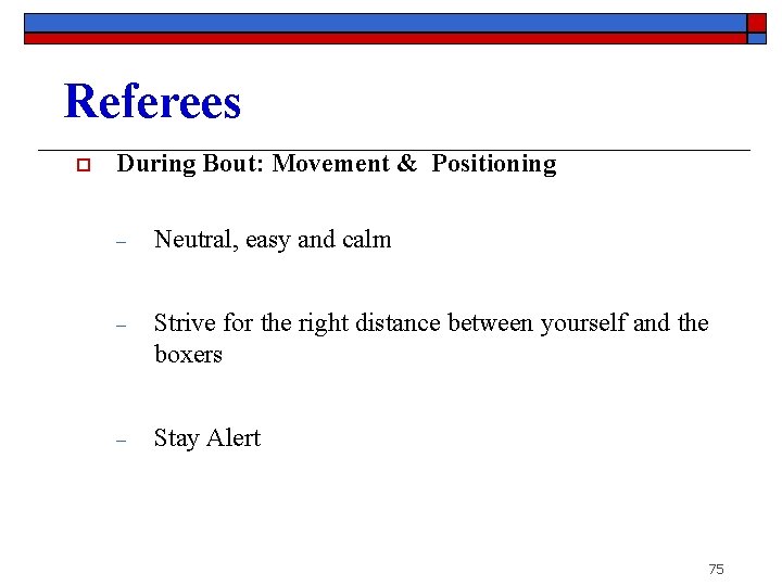 Referees o During Bout: Movement & Positioning ‒ Neutral, easy and calm ‒ Strive