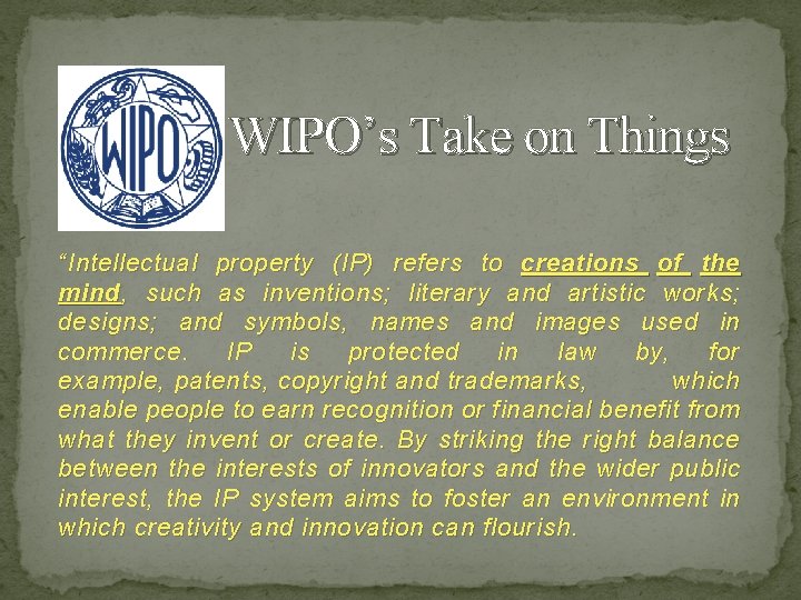 WIPO’s Take on Things “Intellectual property (IP) refers to creations of the mind ,