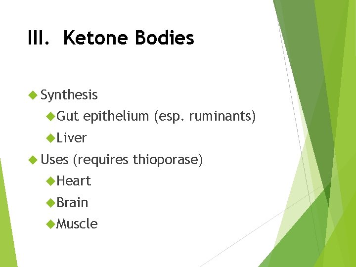 III. Ketone Bodies Synthesis Gut epithelium (esp. ruminants) Liver Uses (requires thioporase) Heart Brain