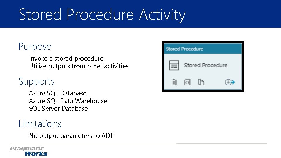 Stored Procedure Activity Purpose Invoke a stored procedure Utilize outputs from other activities Supports Stored Procedure Activity Purpose Invoke a stored procedure Utilize outputs from other activities Supports
