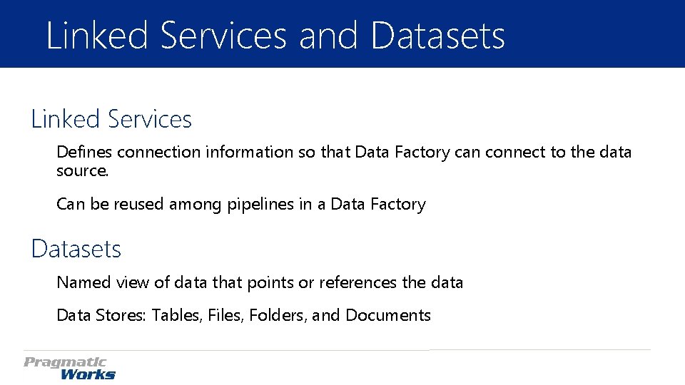 Linked Services and Datasets Linked Services Defines connection information so that Data Factory can Linked Services and Datasets Linked Services Defines connection information so that Data Factory can