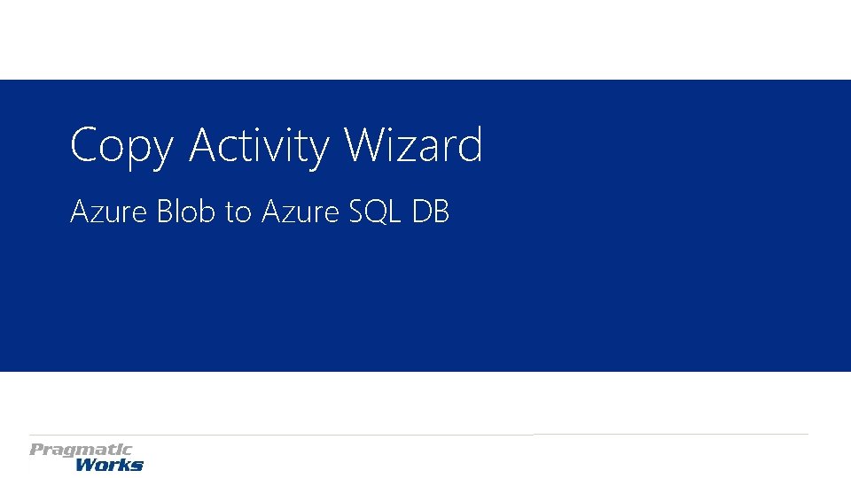 Copy Activity Wizard Azure Blob to Azure SQL DB Copy Activity Wizard Azure Blob to Azure SQL DB