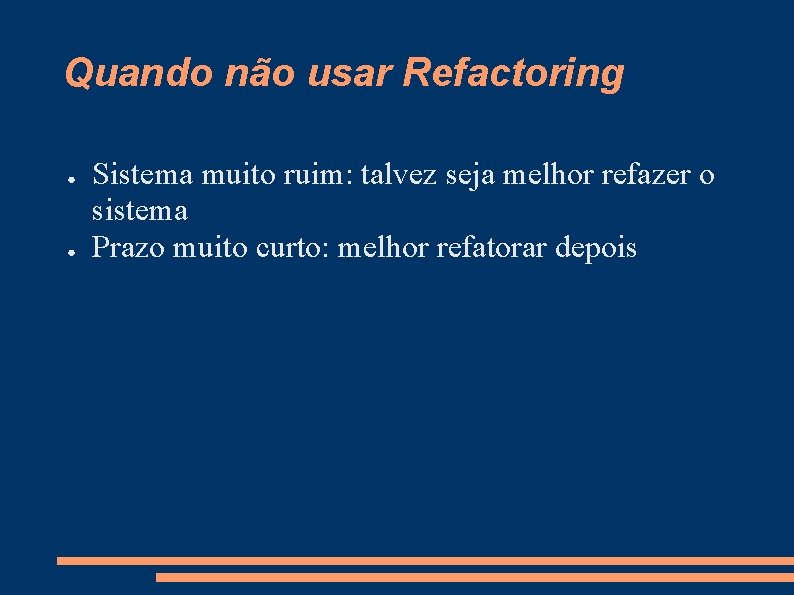 Quando não usar Refactoring ● ● Sistema muito ruim: talvez seja melhor refazer o