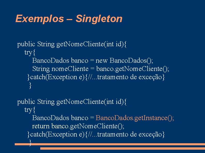 Exemplos – Singleton public String get. Nome. Cliente(int id){ try{ Banco. Dados banco =