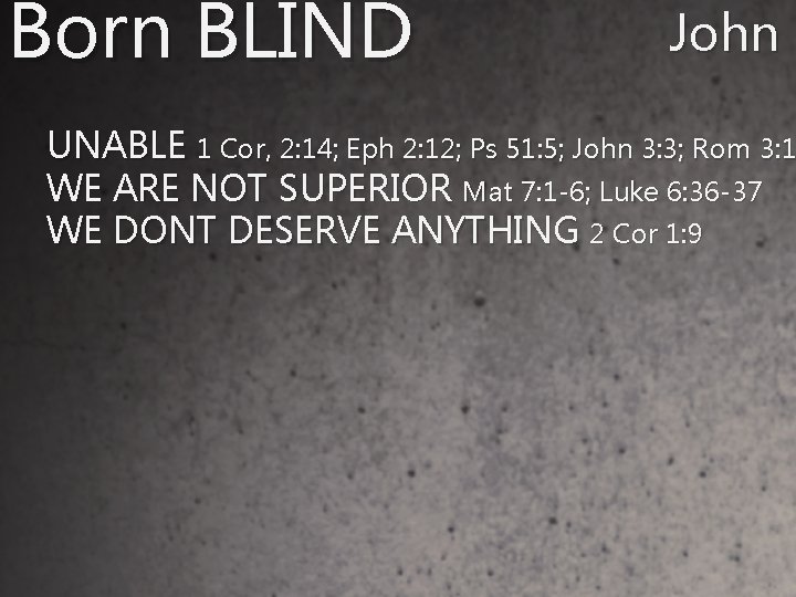 Born BLIND John 9 UNABLE 1 Cor, 2: 14; Eph 2: 12; Ps 51: