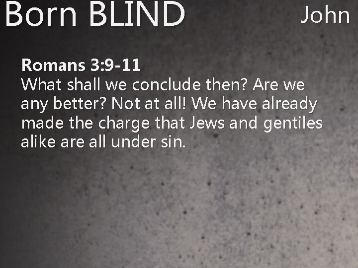 Born BLIND John 9 Romans 3: 9 -11 What shall we conclude then? Are