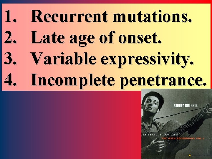 1. 2. 3. 4. Recurrent mutations. Late age of onset. Variable expressivity. Incomplete penetrance.