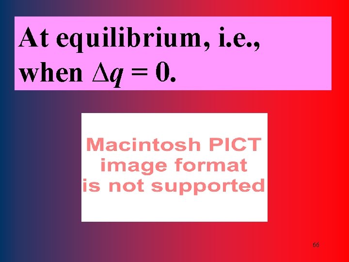 At equilibrium, i. e. , when ∆q = 0. 66 