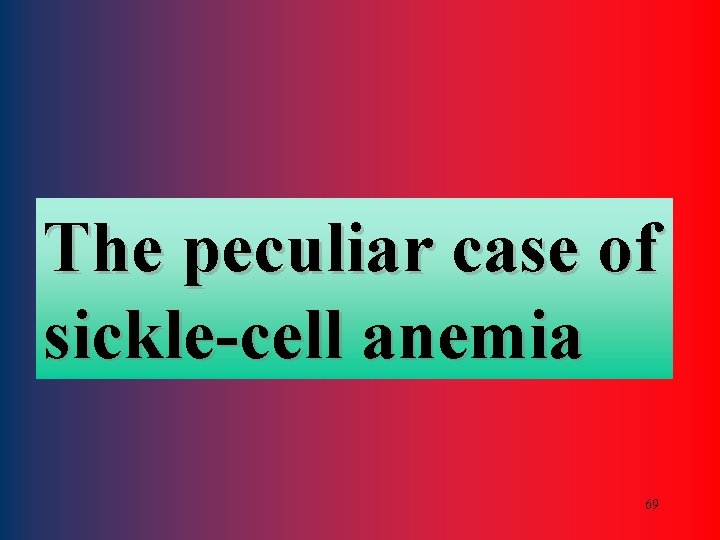 The peculiar case of sickle-cell anemia 69 