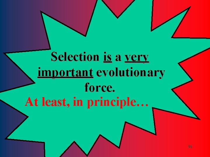 Selection is a very important evolutionary force. At least, in principle… 98 