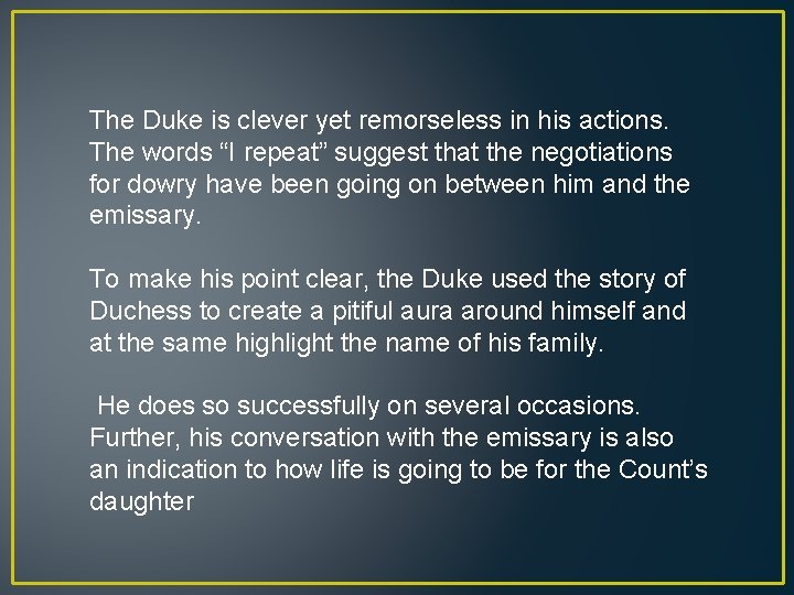 The Duke is clever yet remorseless in his actions. The words “I repeat” suggest