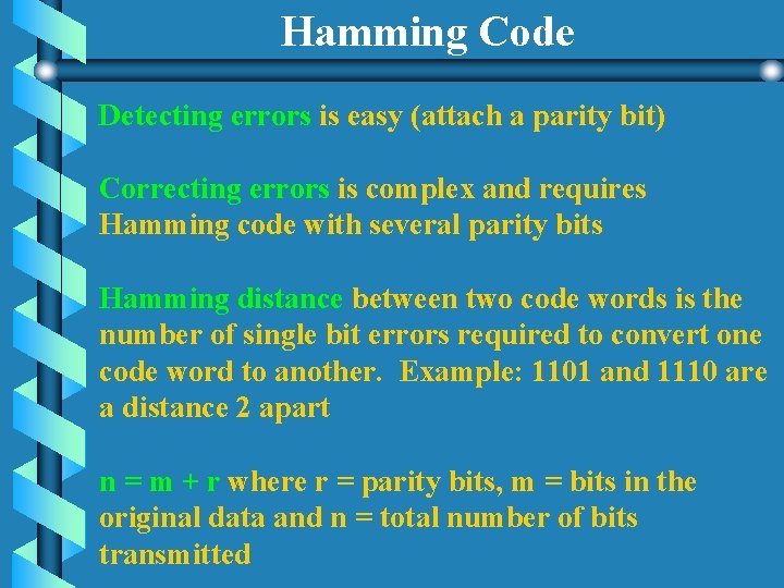 Hamming Code Detecting errors is easy (attach a parity bit) Correcting errors is complex Hamming Code Detecting errors is easy (attach a parity bit) Correcting errors is complex