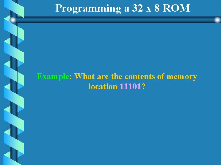 Programming a 32 x 8 ROM Example: What are the contents of memory location Programming a 32 x 8 ROM Example: What are the contents of memory location
