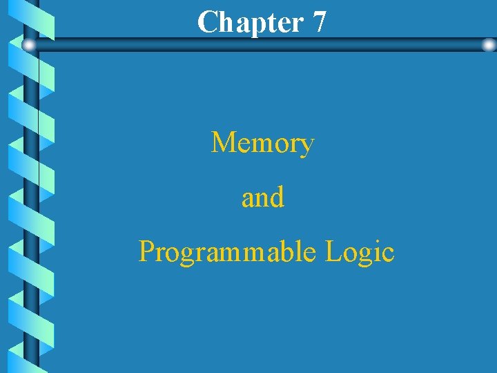 Chapter 7 Memory and Programmable Logic Chapter 7 Memory and Programmable Logic