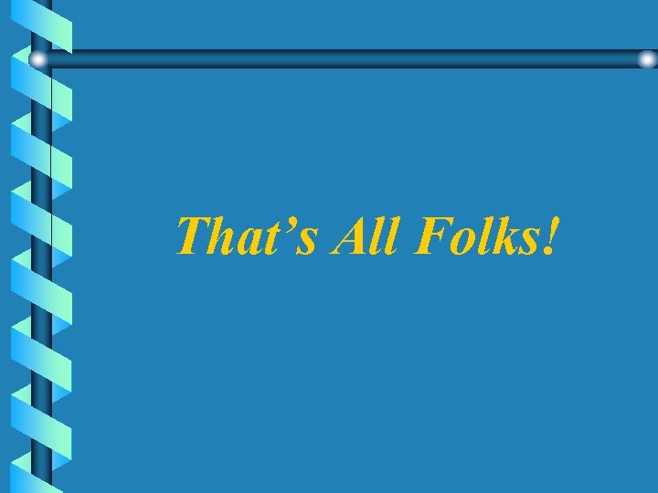 That’s All Folks! That’s All Folks!