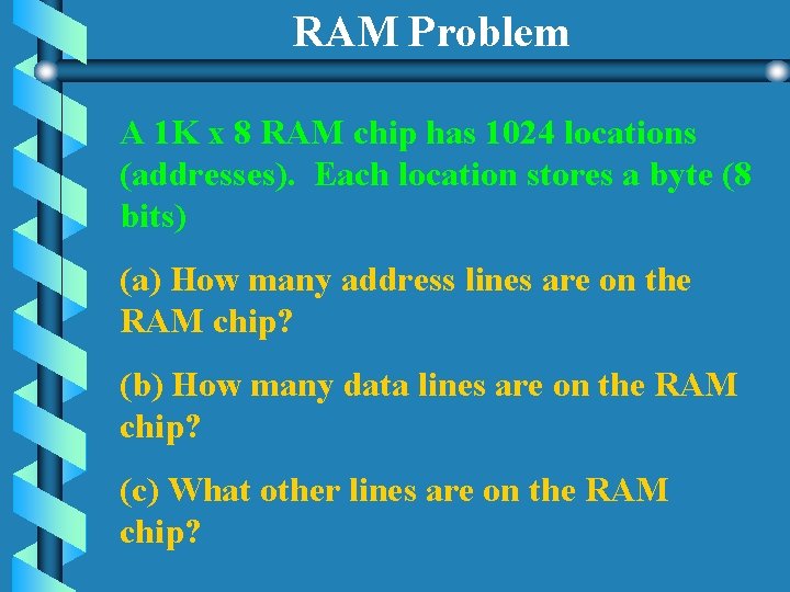 RAM Problem A 1 K x 8 RAM chip has 1024 locations (addresses). Each RAM Problem A 1 K x 8 RAM chip has 1024 locations (addresses). Each