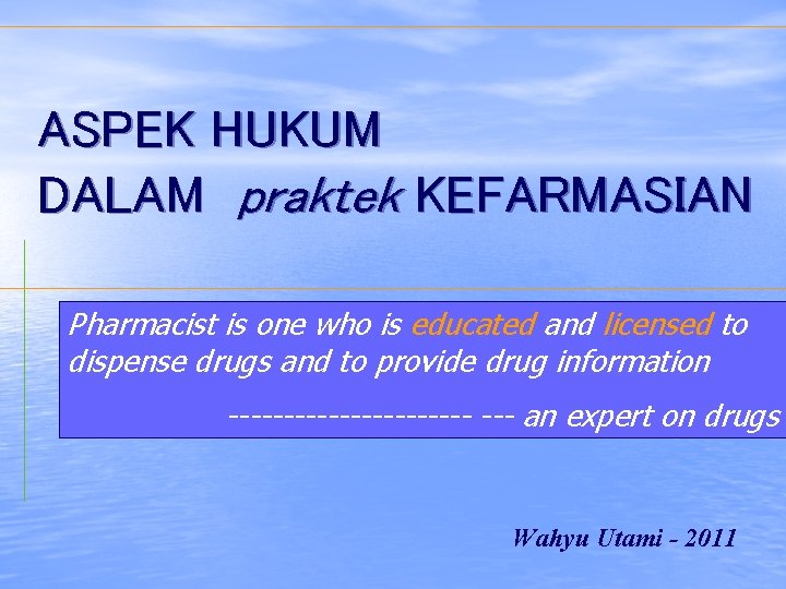 ASPEK HUKUM DALAM praktek KEFARMASIAN Pharmacist is one who is educated and licensed to
